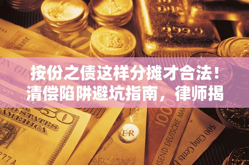 北京按份之债这样分摊才合法！清偿陷阱避坑指南，律师揭秘关键条款