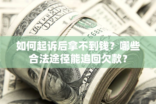 北京如何起诉后拿不到钱？哪些合法途径能追回欠款？