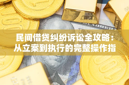 北京民间借贷纠纷诉讼全攻略：从立案到执行的完整操作指南