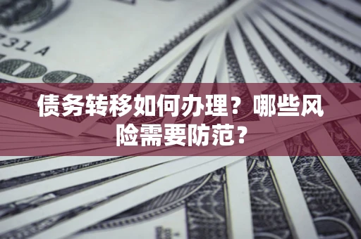 北京债务转移如何办理？哪些风险需要防范？