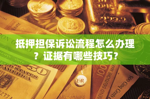 北京抵押担保诉讼流程怎么办理？证据有哪些技巧？