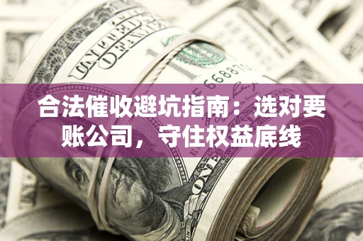 北京合法催收避坑指南：选对要账公司，守住权益底线
