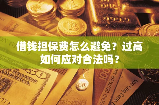 北京借钱担保费怎么避免？过高如何应对合法吗？