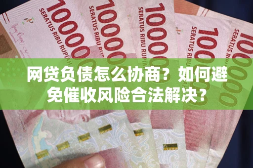 北京网贷负债怎么协商？如何避免催收风险合法解决？