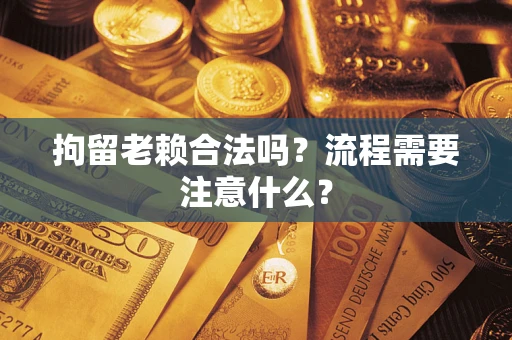 北京拘留老赖合法吗？流程需要注意什么？