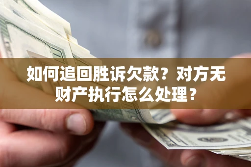 北京如何追回胜诉欠款？对方无财产执行怎么处理？