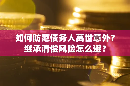 北京如何防范债务人离世意外？继承清偿风险怎么避？