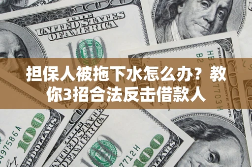 北京担保人被拖下水怎么办？教你3招合法反击借款人