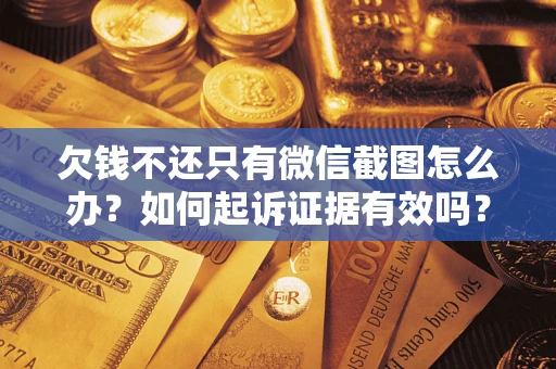 北京欠钱不还只有微信截图怎么办？如何起诉证据有效吗？