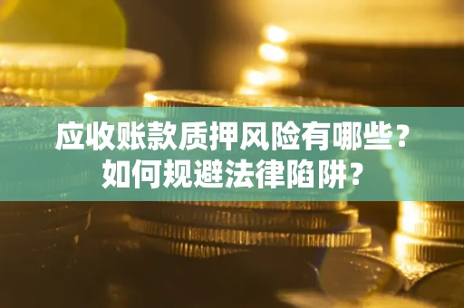 北京应收账款质押风险有哪些？如何规避法律陷阱？