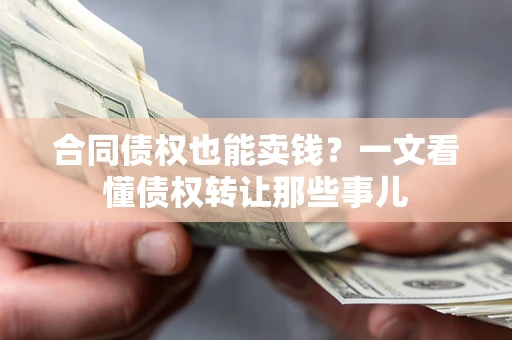 北京合同债权也能卖钱？一文看懂债权转让那些事儿
