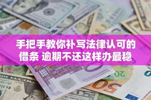 北京手把手教你补写法律认可的借条 逾期不还这样办最稳妥