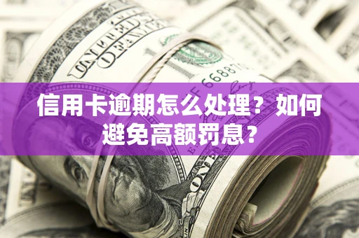 北京信用卡逾期怎么处理？如何避免高额罚息？