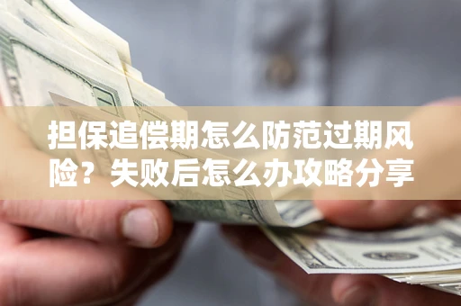 北京担保追偿期怎么防范过期风险？失败后怎么办攻略分享
