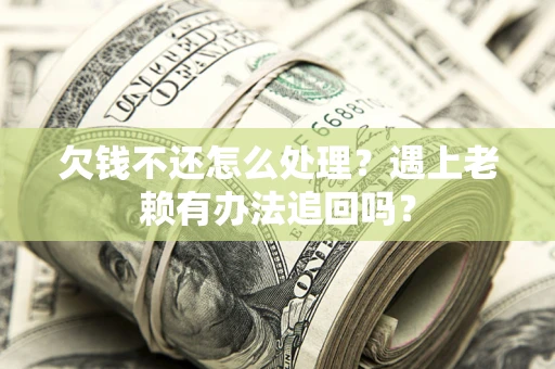 北京欠钱不还怎么处理？遇上老赖有办法追回吗？