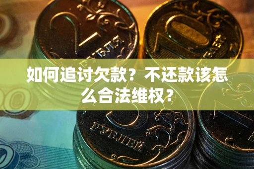 北京如何追讨欠款？不还款该怎么合法维权？
