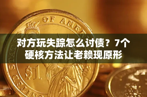 北京对方玩失踪怎么讨债？7个硬核方法让老赖现原形