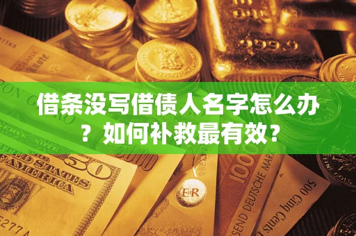 北京借条没写借债人名字怎么办？如何补救最有效？