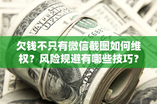 北京欠钱不只有微信截图如何维权？风险规避有哪些技巧？