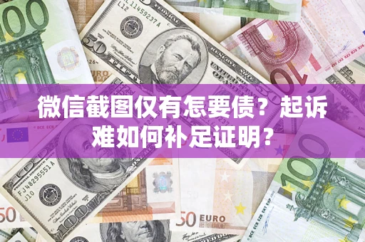 北京微信截图仅有怎要债？起诉难如何补足证明？