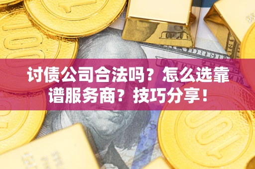 北京讨债公司合法吗？怎么选靠谱服务商？技巧分享！