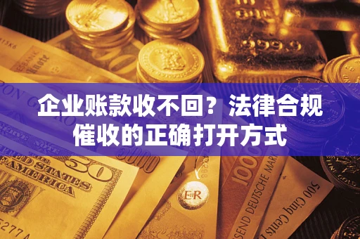 北京企业账款收不回？法律合规催收的正确打开方式