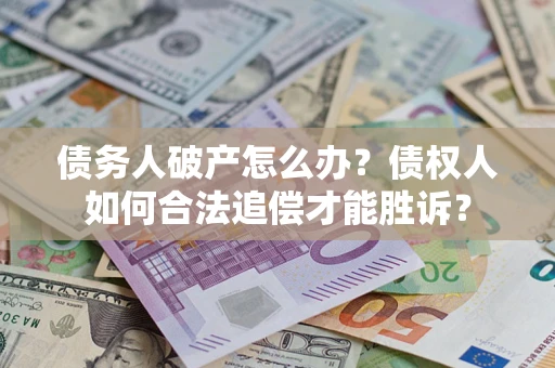 北京债务人破产怎么办？债权人如何合法追偿才能胜诉？