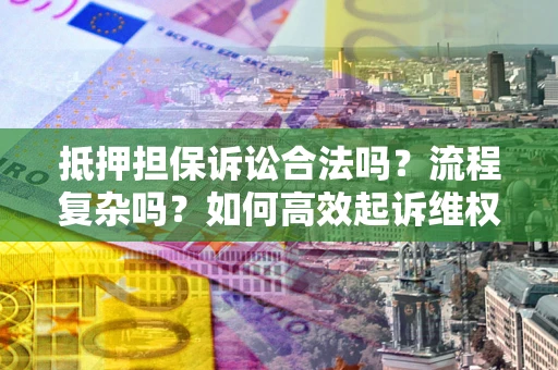 北京抵押担保诉讼合法吗？流程复杂吗？如何高效起诉维权？