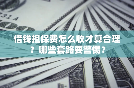 北京借钱担保费怎么收才算合理？哪些套路要警惕？