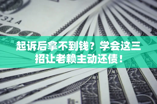 北京起诉后拿不到钱？学会这三招让老赖主动还债！