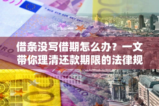 北京借条没写借期怎么办？一文带你理清还款期限的法律规则