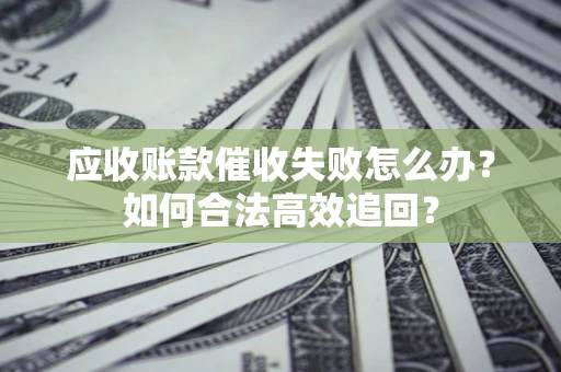 北京应收账款催收失败怎么办？如何合法高效追回？