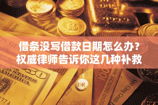 北京借条没写借款日期怎么办？权威律师告诉你这几种补救方法！