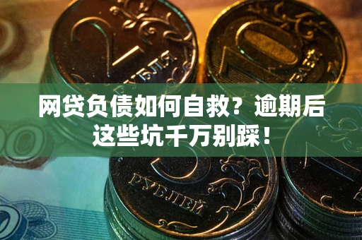 北京网贷负债如何自救？逾期后这些坑千万别踩！