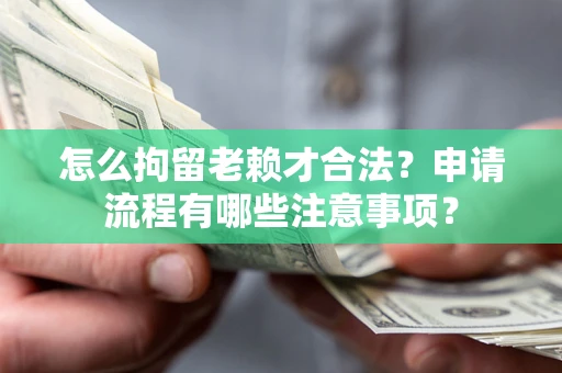 北京怎么拘留老赖才合法？申请流程有哪些注意事项？