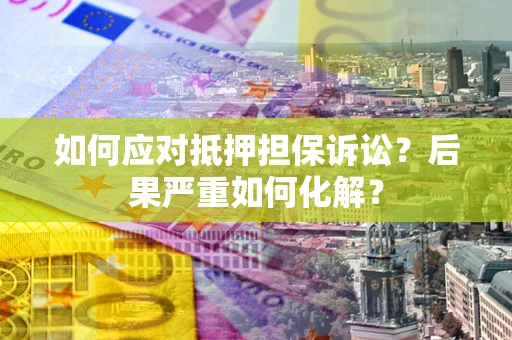 北京如何应对抵押担保诉讼？后果严重如何化解？