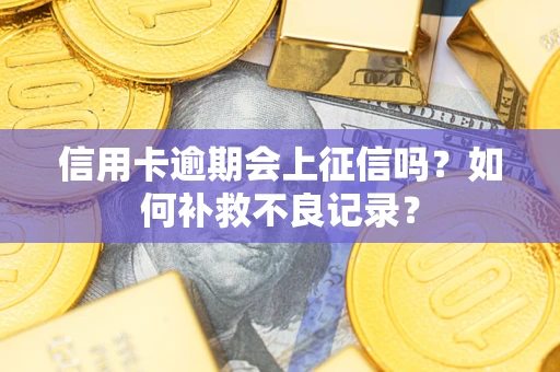 北京信用卡逾期会上征信吗？如何补救不良记录？