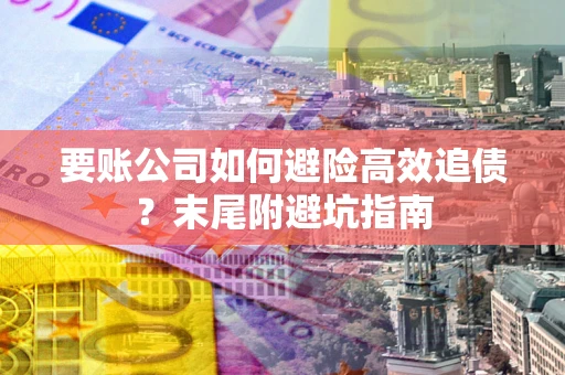 北京要账公司如何避险高效追债？末尾附避坑指南