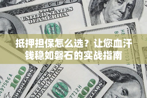 北京抵押担保怎么选？让您血汗钱稳如磐石的实战指南