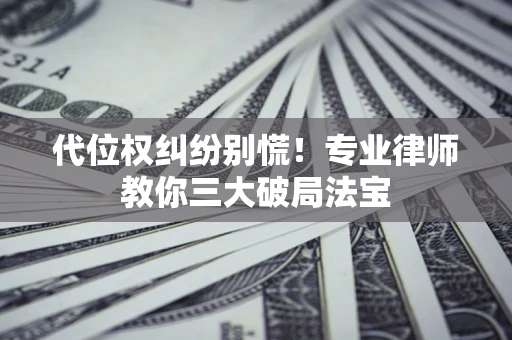北京代位权纠纷别慌！专业律师教你三大破局法宝