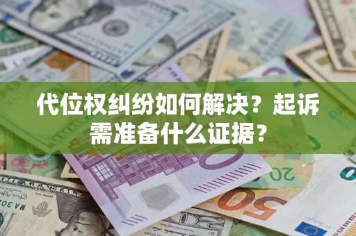 北京代位权纠纷如何解决？起诉需准备什么证据？