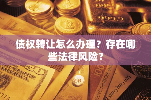 北京债权转让怎么办理？存在哪些法律风险？