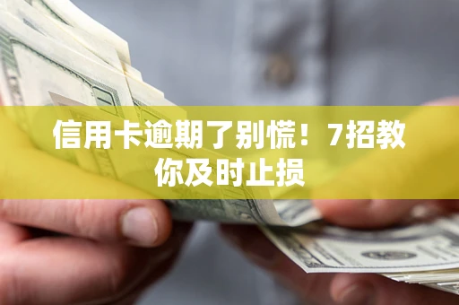 北京信用卡逾期了别慌！7招教你及时止损