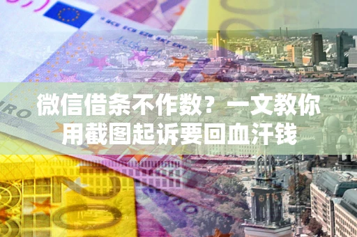 北京微信借条不作数？一文教你用截图起诉要回血汗钱