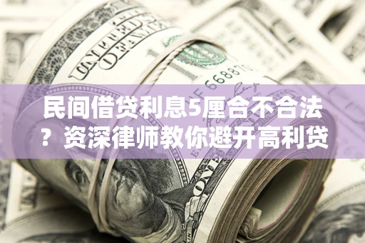 北京民间借贷利息5厘合不合法？资深律师教你避开高利贷陷阱