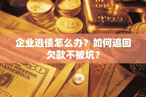 北京企业逃债怎么办？如何追回欠款不被坑？
