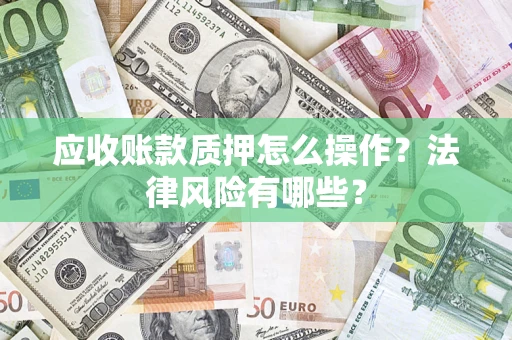 北京应收账款质押怎么操作？法律风险有哪些？