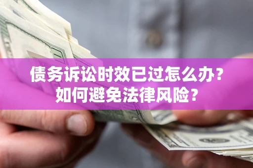 北京债务诉讼时效已过怎么办？如何避免法律风险？