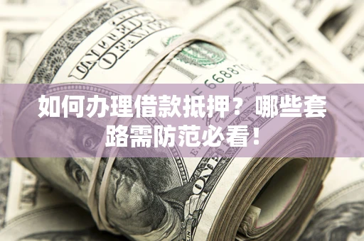 北京如何办理借款抵押？哪些套路需防范必看！