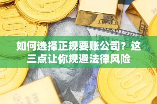 北京如何选择正规要账公司？这三点让你规避法律风险